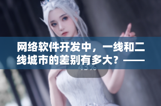 网络软件开发中，一线和二线城市的差别有多大？——以沉香产区为例