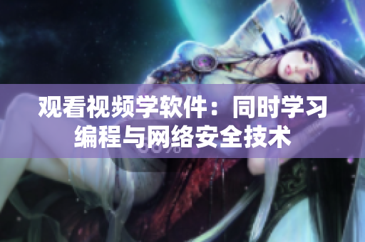 观看视频学软件：同时学习编程与网络安全技术