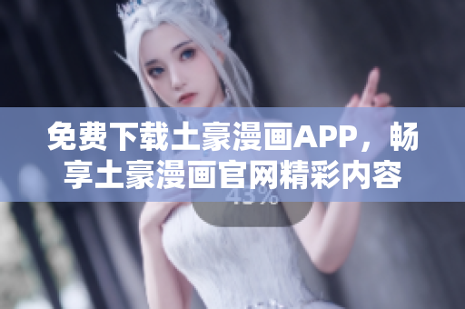 免费下载土豪漫画APP，畅享土豪漫画官网精彩内容
