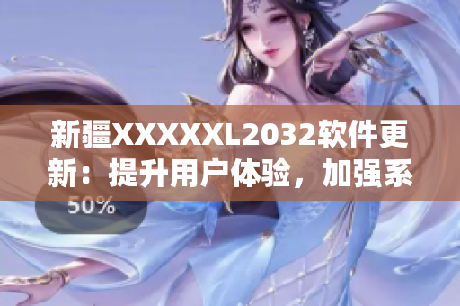 新疆XXXXXL2032软件更新：提升用户体验，加强系统稳定性
