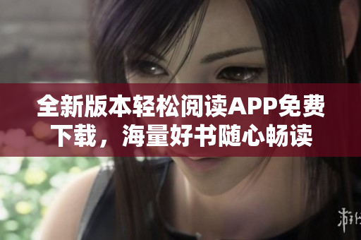 全新版本轻松阅读APP免费下载，海量好书随心畅读