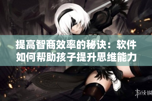 提高智商效率的秘诀：软件如何帮助孩子提升思维能力