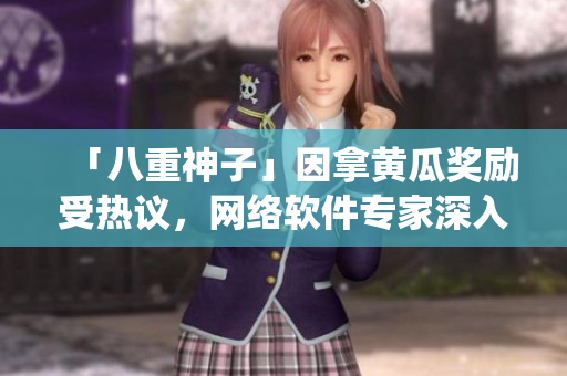 「八重神子」因拿黄瓜奖励受热议，网络软件专家深入分析其背后的系统设计思路