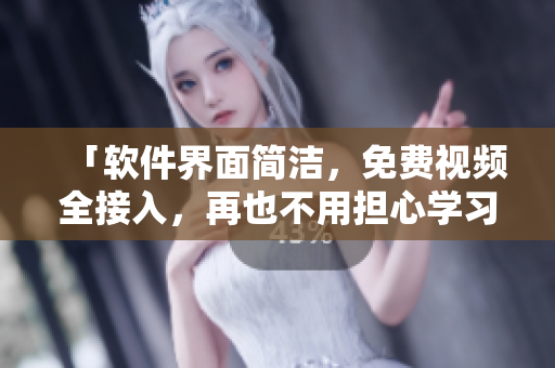 「软件界面简洁，免费视频全接入，再也不用担心学习资源」