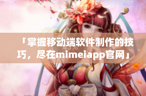 「掌握移动端软件制作的技巧，尽在mimeiapp官网」