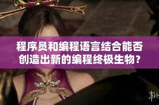 程序员和编程语言结合能否创造出新的编程终极生物？