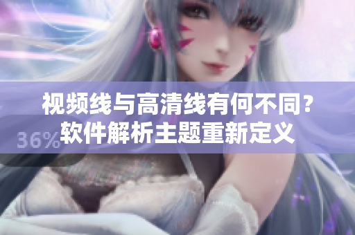 视频线与高清线有何不同？软件解析主题重新定义
