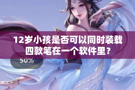 12岁小孩是否可以同时装载四款笔在一个软件里？