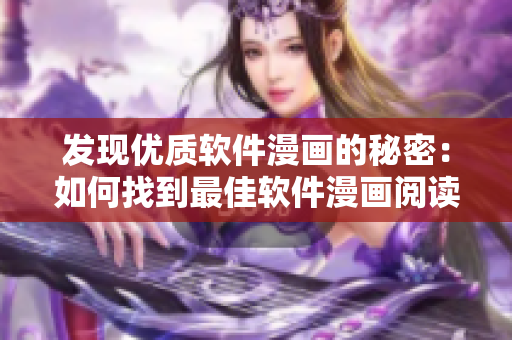 发现优质软件漫画的秘密：如何找到最佳软件漫画阅读平台？