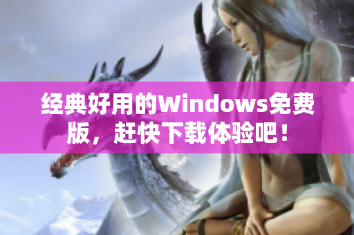 经典好用的Windows免费版，赶快下载体验吧！