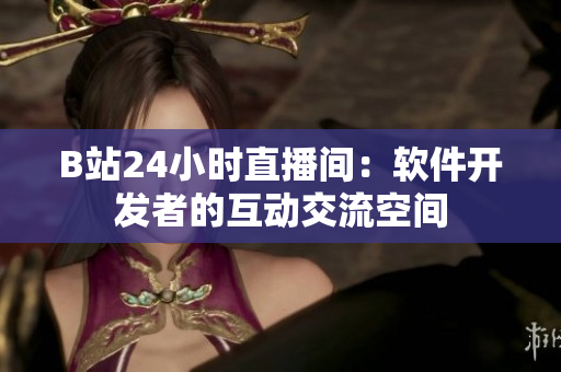 B站24小时直播间：软件开发者的互动交流空间