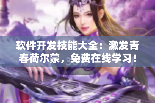 软件开发技能大全：激发青春荷尔蒙，免费在线学习！