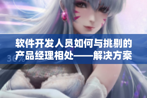 软件开发人员如何与挑剔的产品经理相处——解决方案