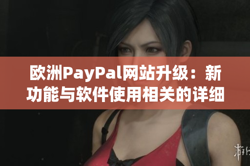 欧洲PayPal网站升级：新功能与软件使用相关的详细介绍