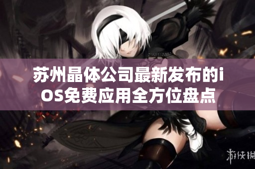 苏州晶体公司最新发布的iOS免费应用全方位盘点