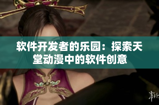 软件开发者的乐园：探索天堂动漫中的软件创意