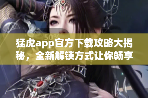 猛虎app官方下载攻略大揭秘，全新解锁方式让你畅享软件功能。