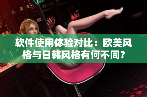 软件使用体验对比：欧美风格与日韩风格有何不同？