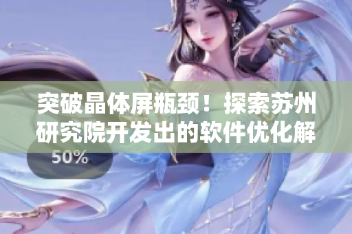 突破晶体屏瓶颈！探索苏州研究院开发出的软件优化解决方案