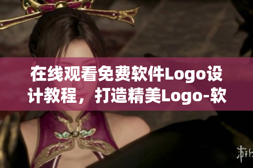 在线观看免费软件Logo设计教程，打造精美Logo-软件编辑