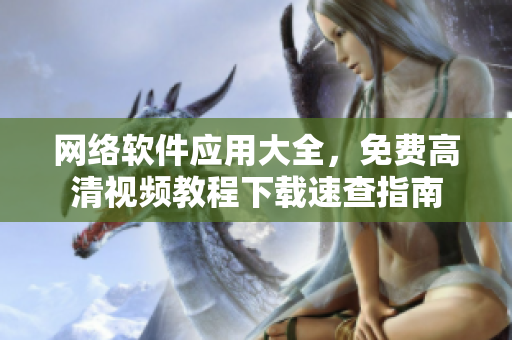 网络软件应用大全，免费高清视频教程下载速查指南