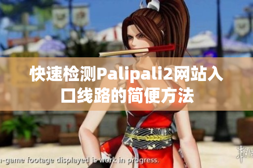 快速检测Palipali2网站入口线路的简便方法