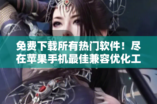 免费下载所有热门软件！尽在苹果手机最佳兼容优化工具！