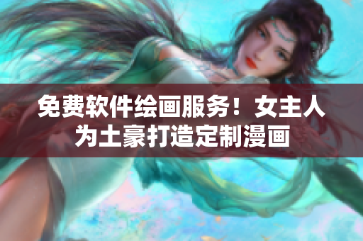 免费软件绘画服务！女主人为土豪打造定制漫画