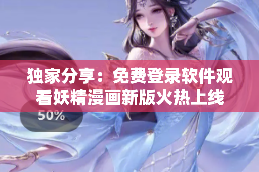 独家分享：免费登录软件观看妖精漫画新版火热上线