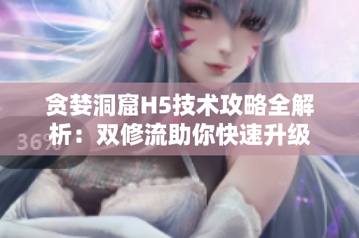 贪婪洞窟H5技术攻略全解析：双修流助你快速升级