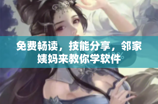 免费畅读，技能分享，邻家姨妈来教你学软件