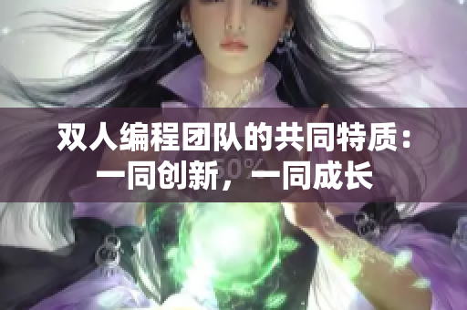 双人编程团队的共同特质：一同创新，一同成长