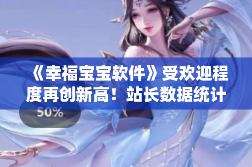 《幸福宝宝软件》受欢迎程度再创新高！站长数据统计报告揭露成功原因