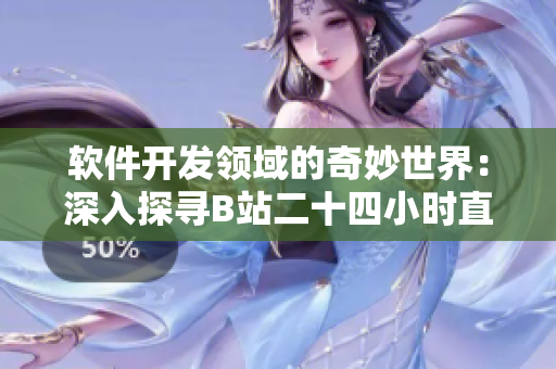 软件开发领域的奇妙世界：深入探寻B站二十四小时直播间最新动态