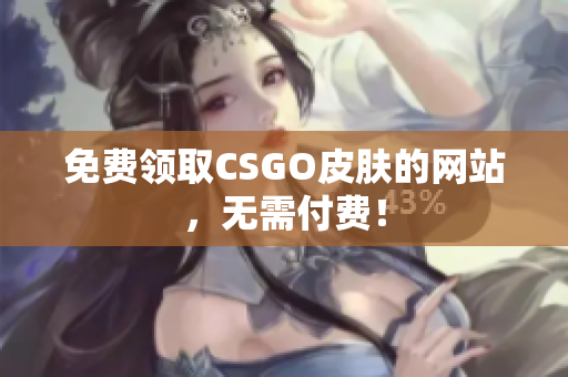 免费领取CSGO皮肤的网站，无需付费！
