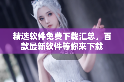 精选软件免费下载汇总，百款最新软件等你来下载