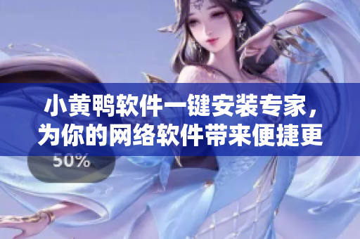 小黄鸭软件一键安装专家，为你的网络软件带来便捷更舒心