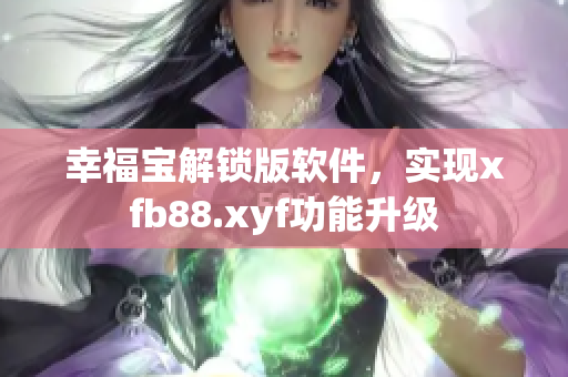 幸福宝解锁版软件，实现xfb88.xyf功能升级