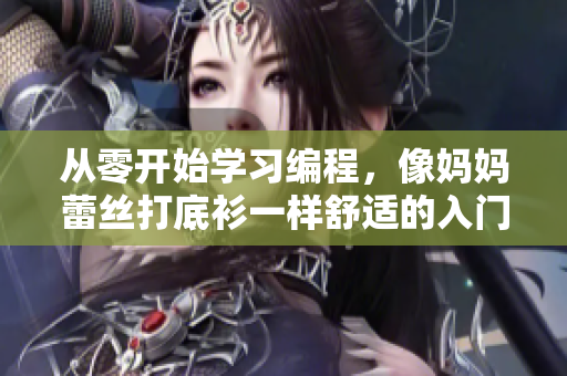 从零开始学习编程，像妈妈蕾丝打底衫一样舒适的入门指南