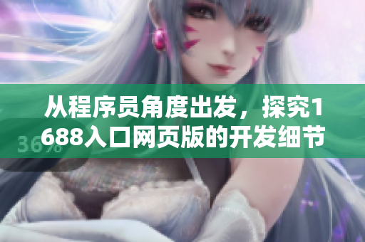 从程序员角度出发，探究1688入口网页版的开发细节与技巧