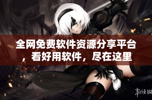 全网免费软件资源分享平台，看好用软件，尽在这里
