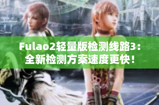 Fulao2轻量版检测线路3：全新检测方案速度更快！