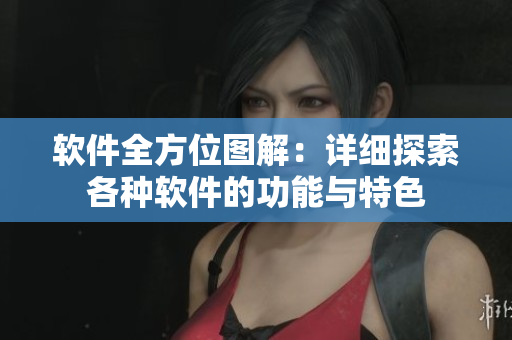 软件全方位图解：详细探索各种软件的功能与特色