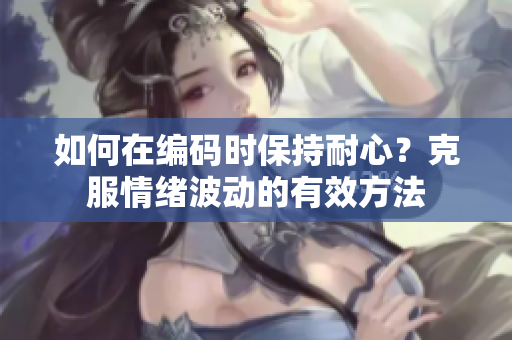 如何在编码时保持耐心？克服情绪波动的有效方法