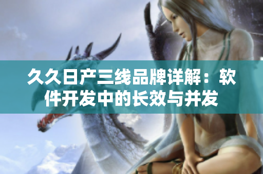 久久日产三线品牌详解：软件开发中的长效与并发