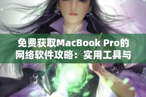 免费获取MacBook Pro的网络软件攻略：实用工具与技巧全解密！