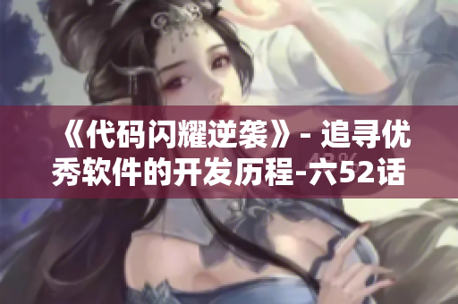 《代码闪耀逆袭》- 追寻优秀软件的开发历程-六52话