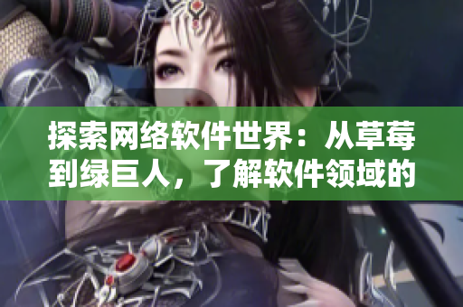 探索网络软件世界：从草莓到绿巨人，了解软件领域的多元发展