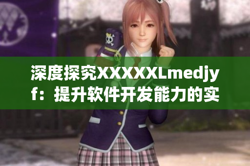 深度探究XXXXXLmedjyf：提升软件开发能力的实用技巧