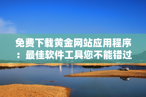 免费下载黄金网站应用程序：最佳软件工具您不能错过！